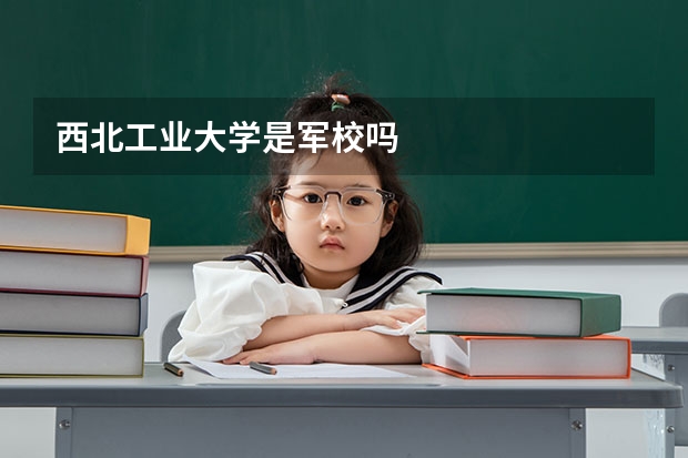 西北工业大学是军校吗