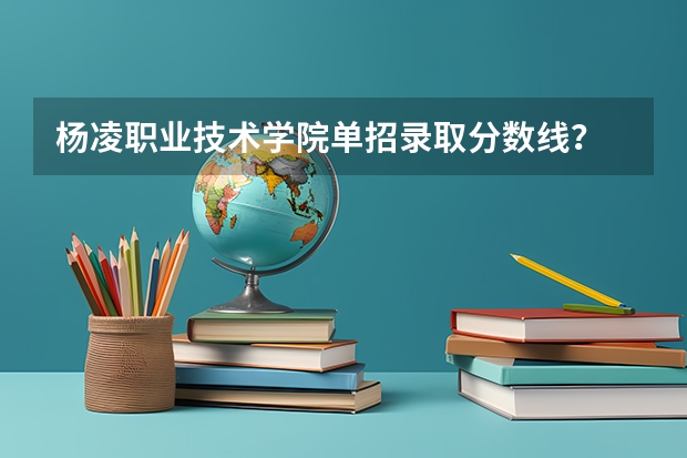 杨凌职业技术学院单招录取分数线？ 武汉体育学院单招2023招生分数线