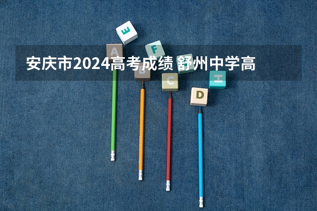 安庆市2024高考成绩 舒州中学高考成绩