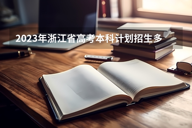 2023年浙江省高考本科计划招生多少人？