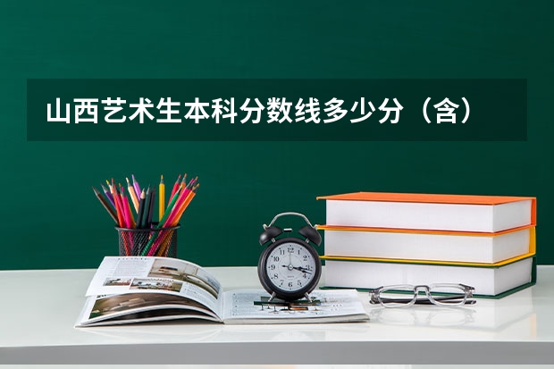 山西艺术生本科分数线多少分（含）
