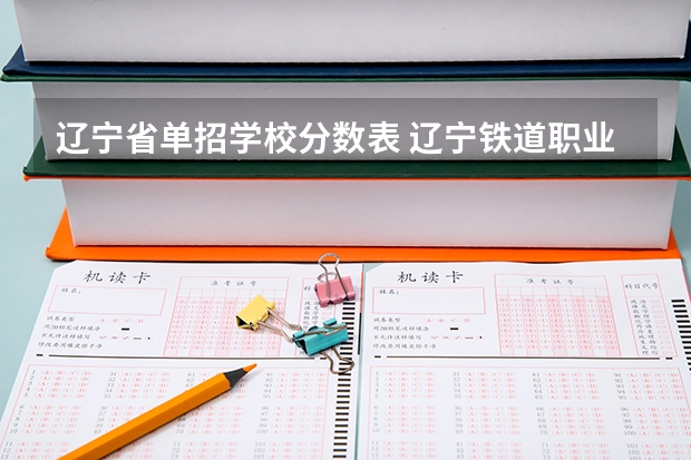 辽宁省单招学校分数表 辽宁铁道职业技术学院单招分数线？