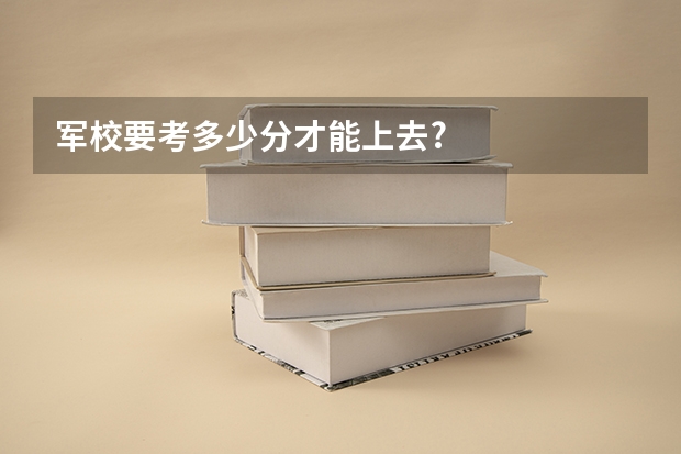 军校要考多少分才能上去?