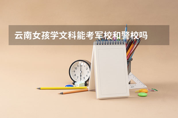 云南女孩学文科能考军校和警校吗