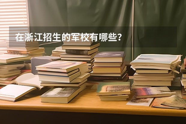 在浙江招生的军校有哪些？