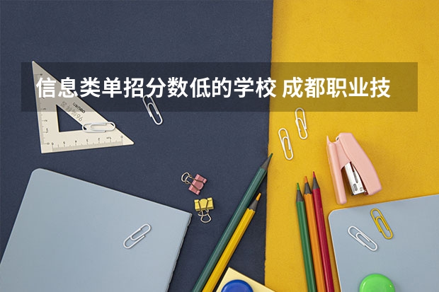 信息类单招分数低的学校 成都职业技术学院单招录取线2023
