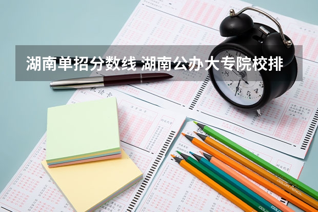 湖南单招分数线 湖南公办大专院校排名以及录取分数