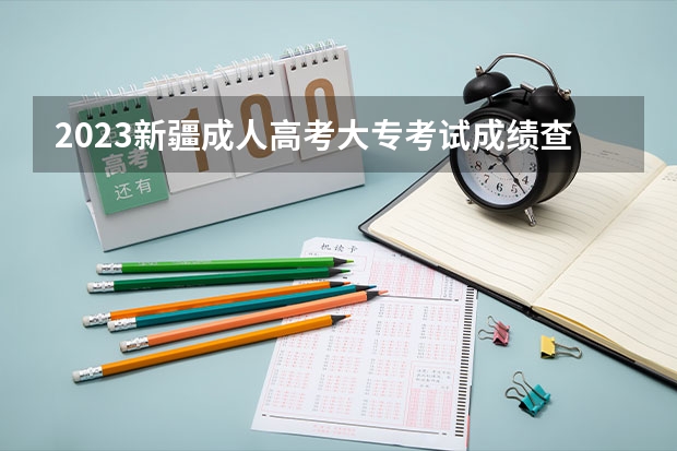 2023新疆成人高考大专考试成绩查询入口在哪 网址是什么？