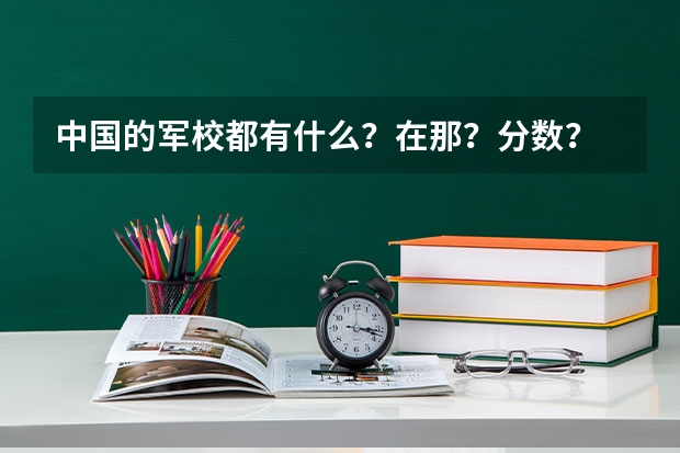 中国的军校都有什么？在那？分数？