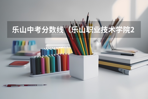 乐山中考分数线（乐山职业技术学院2023单招录取线）