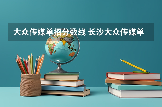 大众传媒单招分数线 长沙大众传媒单招分数线