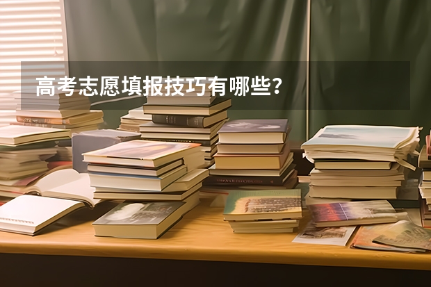 高考志愿填报技巧有哪些?