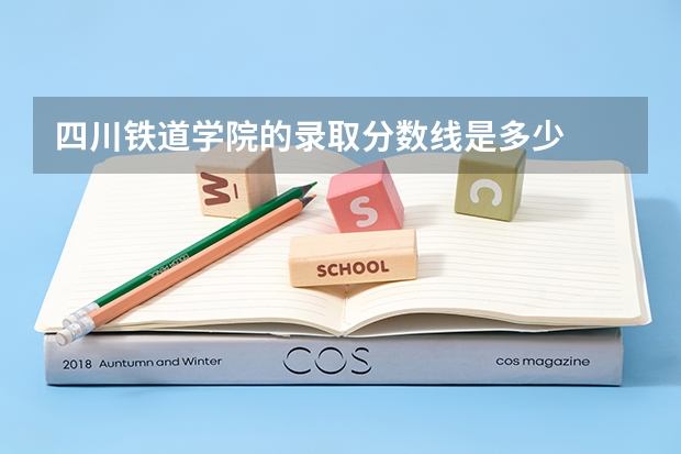 四川铁道学院的录取分数线是多少