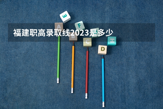 福建职高录取线2023是多少