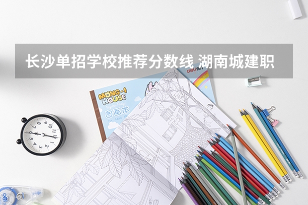 长沙单招学校推荐分数线 湖南城建职业技术学院单招分数线