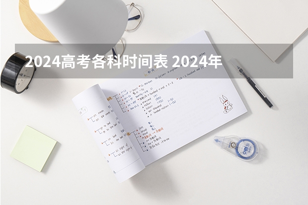 2024高考各科时间表 2024年考试时间表