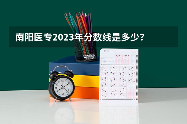 南阳医专2023年分数线是多少？