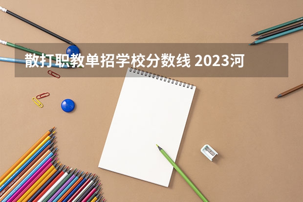 散打职教单招学校分数线 2023河北单招七类公办学校分数线