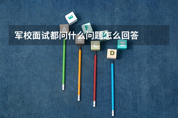 军校面试都问什么问题怎么回答