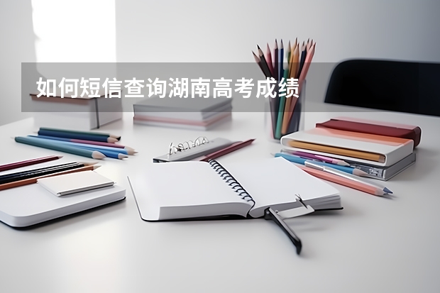 如何短信查询湖南高考成绩
