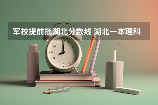 军校提前批湖北分数线 湖北一本理科录取人数及录取率招生计划规定