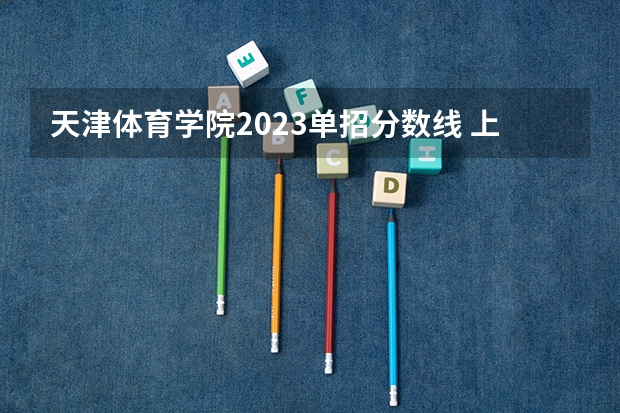天津体育学院2023单招分数线 上海体育学院篮球单招分数线