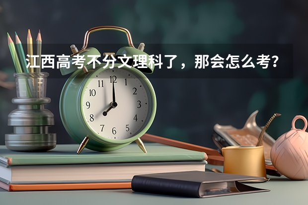 江西高考不分文理科了，那会怎么考？