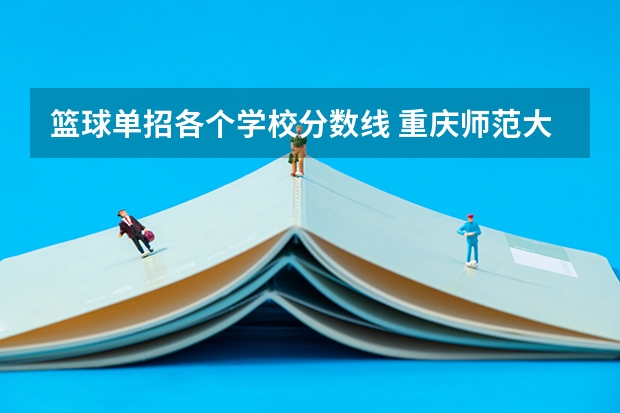 篮球单招各个学校分数线 重庆师范大学篮球单招分数线？