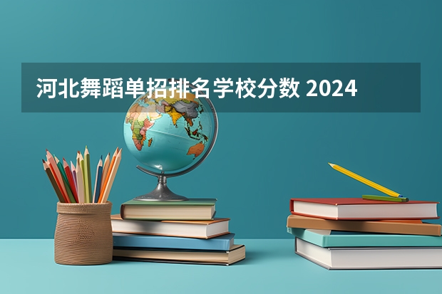 河北舞蹈单招排名学校分数 2024河北单招学校及分数线