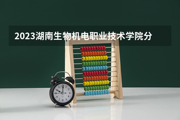 2023湖南生物机电职业技术学院分数线最低是多少