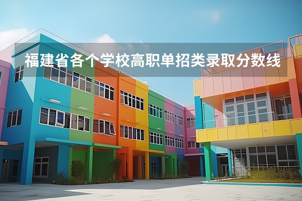 福建省各个学校高职单招类录取分数线 福建大专学校排名最新排名及分数线