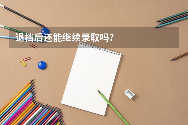退档后还能继续录取吗？