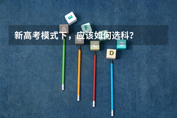 新高考模式下，应该如何选科？