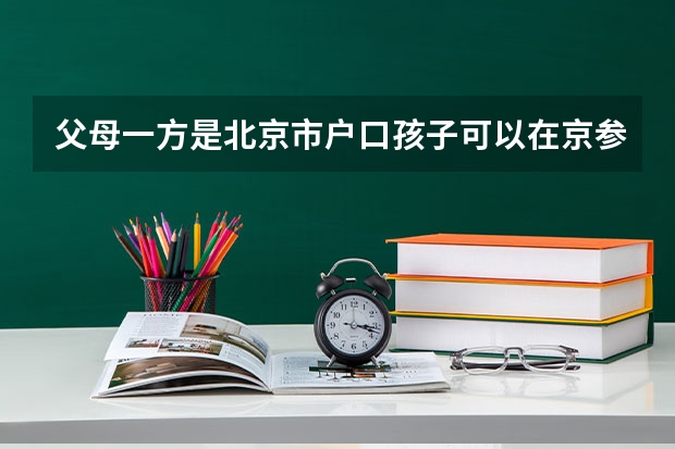 父母一方是北京市户口孩子可以在京参加高考吗？