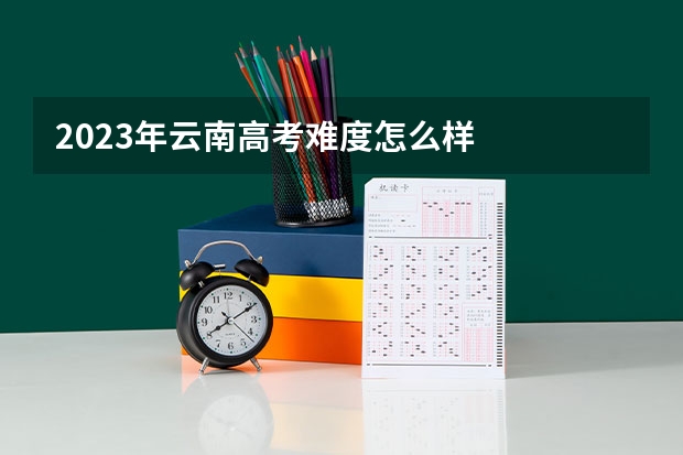 2023年云南高考难度怎么样