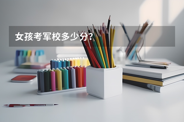 女孩考军校多少分？