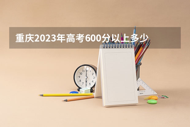 重庆2023年高考600分以上多少人