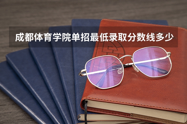 成都体育学院单招最低录取分数线多少？？