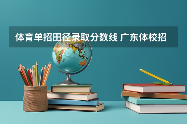 体育单招田径录取分数线 广东体校招生标准分数线2023