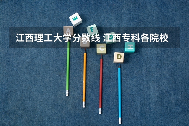 江西理工大学分数线 江西专科各院校分数线2023