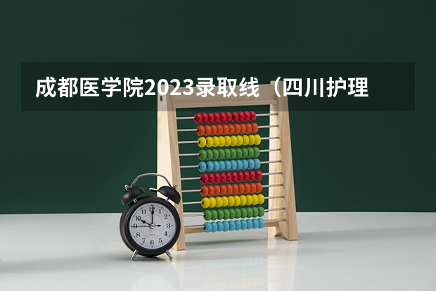 成都医学院2023录取线（四川护理职业学院2023单招录取线）