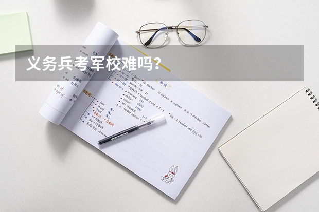 义务兵考军校难吗？