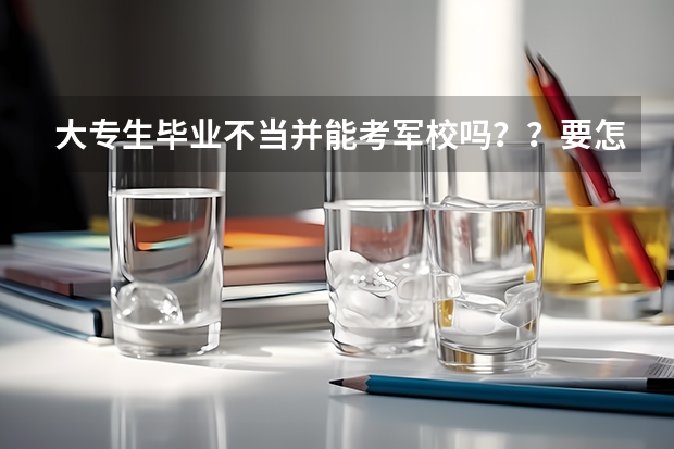 大专生毕业不当并能考军校吗？？要怎么考？