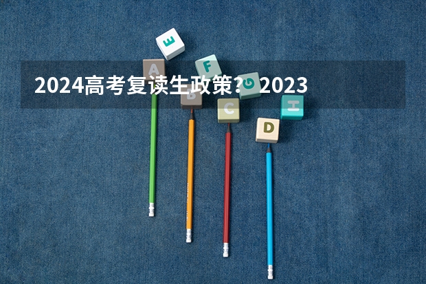 2024高考复读生政策？ 2023年高考政策