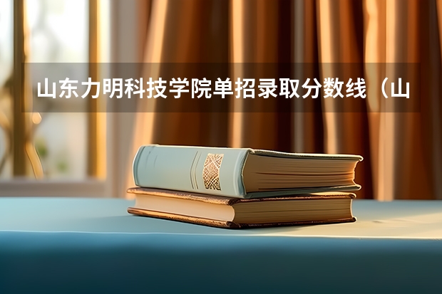 山东力明科技学院单招录取分数线（山东文化产业职业学院单招分数线）