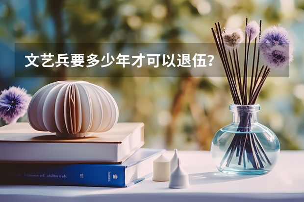 文艺兵要多少年才可以退伍？