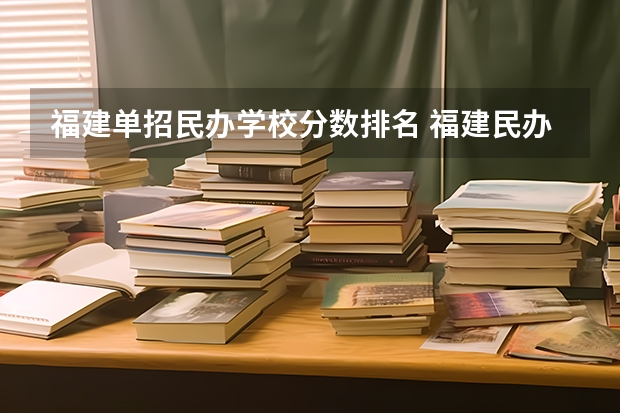 福建单招民办学校分数排名 福建民办本科院校排名