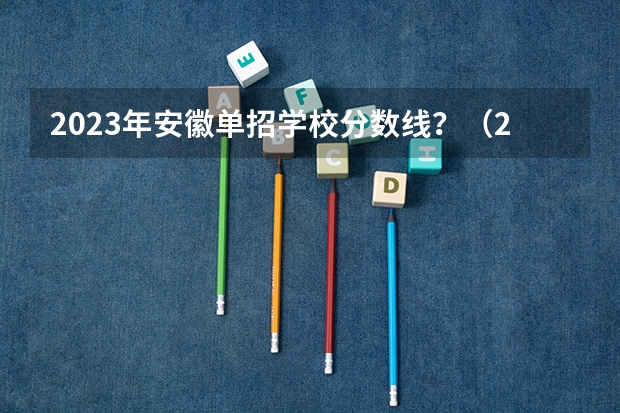 2023年安徽单招学校分数线？（2024河北单招学校及分数线）