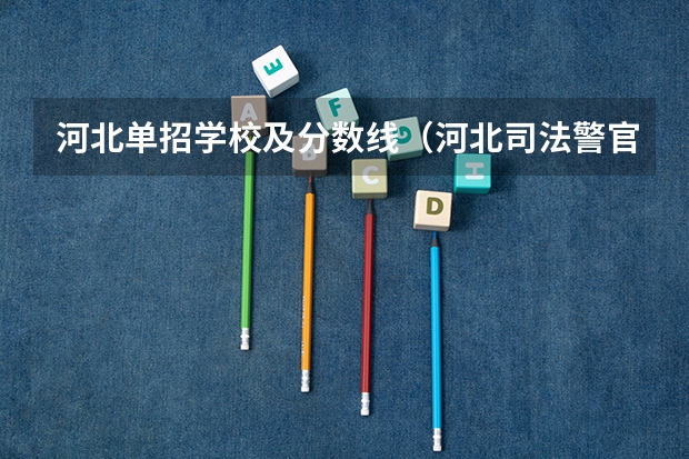 河北单招学校及分数线（河北司法警官职业学院单招分数线？）