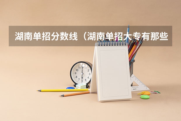湖南单招分数线（湖南单招大专有那些学校可以考）